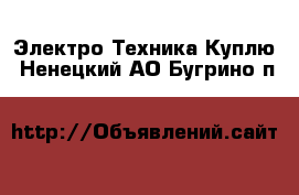 Электро-Техника Куплю. Ненецкий АО,Бугрино п.